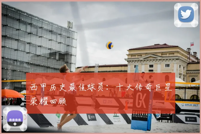 西甲历史最佳球员：十大传奇巨星荣耀回顾
