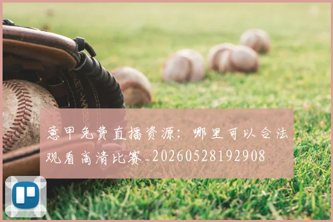 意甲免费直播资源:哪里可以合法观看高清比赛_20260528192908