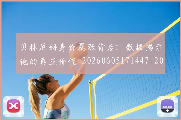 贝林厄姆身价暴涨背后：数据揭示他的真正价值_20260605171447_20260703182000