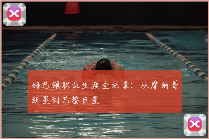 姆巴佩职业生涯全记录：从摩纳哥新星到巴黎巨星