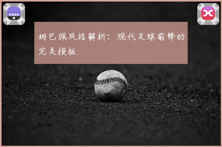 姆巴佩风格解析:现代足球前锋的完美模板