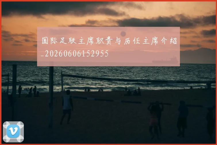 国际足联主席职责与历任主席介绍_20260606152955