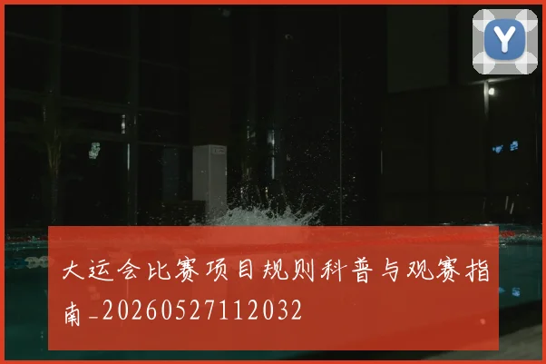 大运会比赛项目规则科普与观赛指南_20260527112032