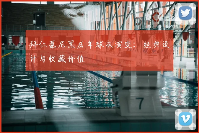 拜仁慕尼黑历年球衣演变:经典设计与收藏价值