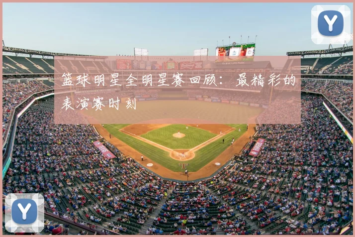 篮球明星全明星赛回顾：最精彩的表演赛时刻