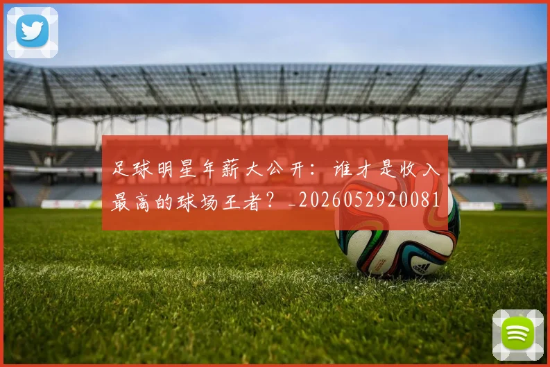 足球明星年薪大公开:谁才是收入最高的球场王者?_20260529200818