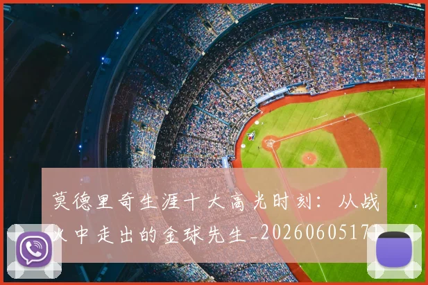 莫德里奇生涯十大高光时刻：从战火中走出的金球先生_20260605171358
