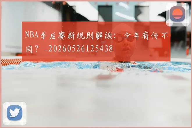 NBA季后赛新规则解读:今年有何不同?_20260526125438