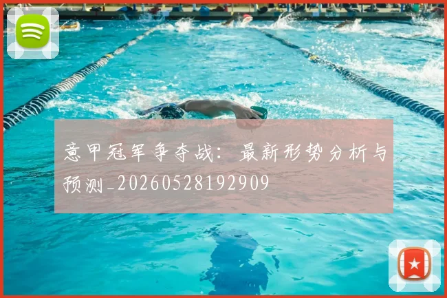 意甲冠军争夺战:最新形势分析与预测_20260528192909