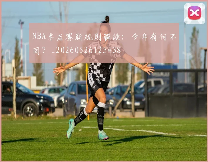 NBA季后赛新规则解读:今年有何不同?_20260526125438