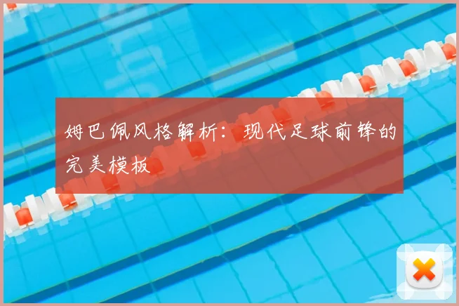 姆巴佩风格解析:现代足球前锋的完美模板