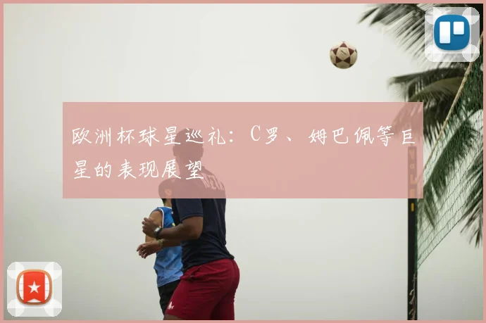 欧洲杯球星巡礼：C罗、姆巴佩等巨星的表现展望