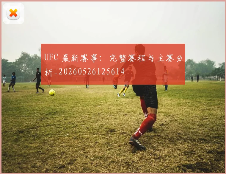 UFC 最新赛事:完整赛程与主赛分析_20260526125614