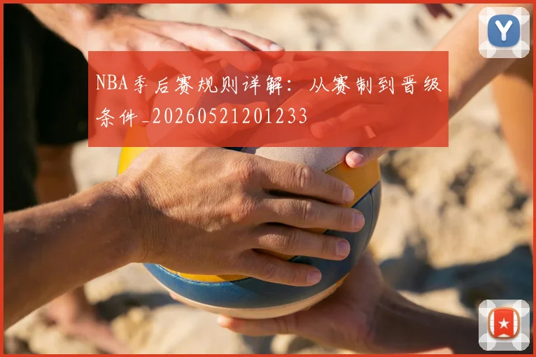 NBA季后赛规则详解:从赛制到晋级条件_20260521201233