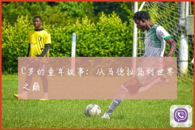 C罗的童年故事:从马德拉岛到世界之巅
