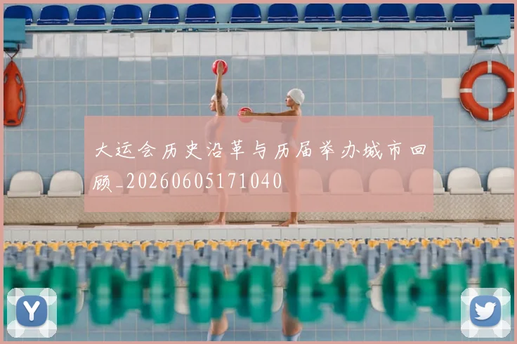 大运会历史沿革与历届举办城市回顾_20260605171040