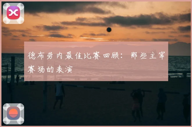 德布劳内最佳比赛回顾：那些主宰赛场的表演