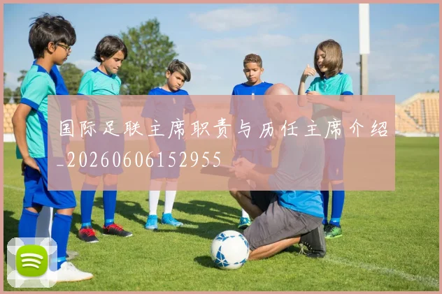 国际足联主席职责与历任主席介绍_20260606152955