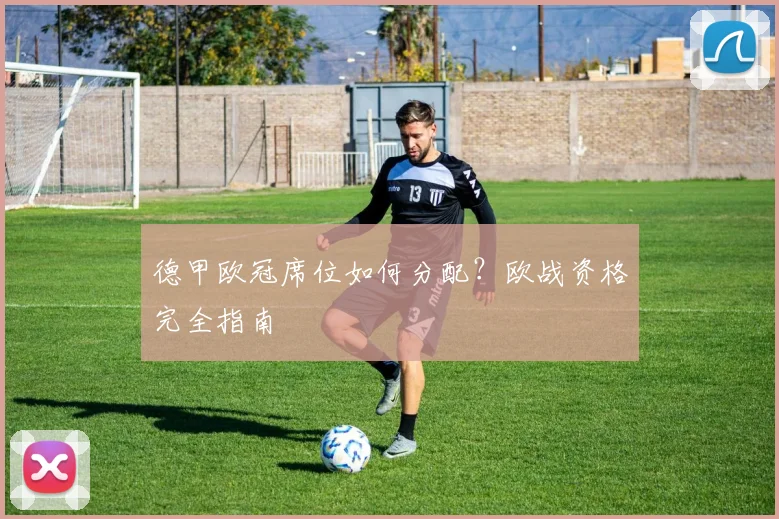 德甲欧冠席位如何分配？欧战资格完全指南