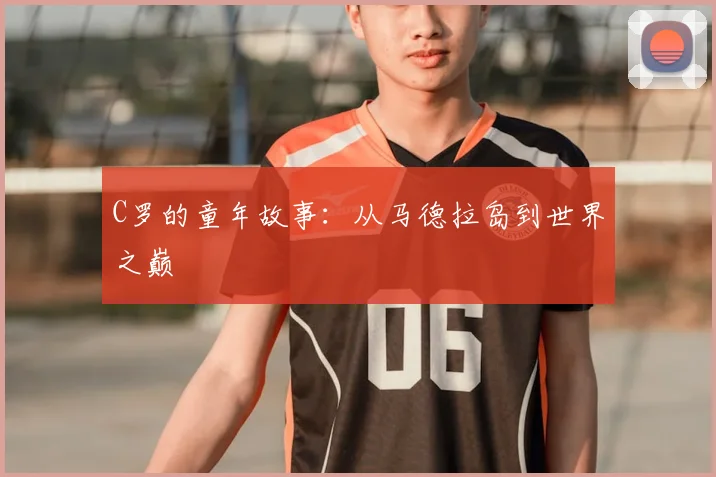 C罗的童年故事:从马德拉岛到世界之巅