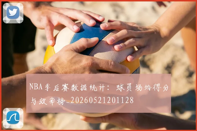 NBA季后赛数据统计：球员场均得分与效率榜_20260521201128
