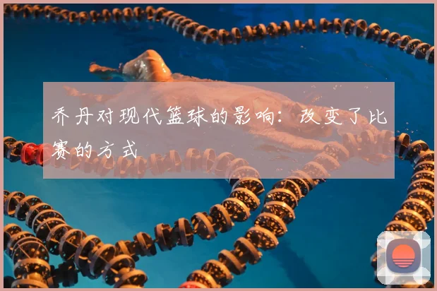 乔丹对现代篮球的影响：改变了比赛的方式