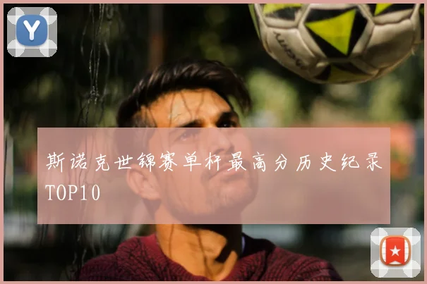 斯诺克世锦赛单杆最高分历史纪录TOP10