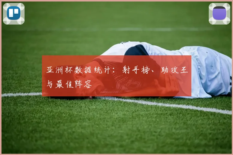 亚洲杯数据统计：射手榜、助攻王与最佳阵容