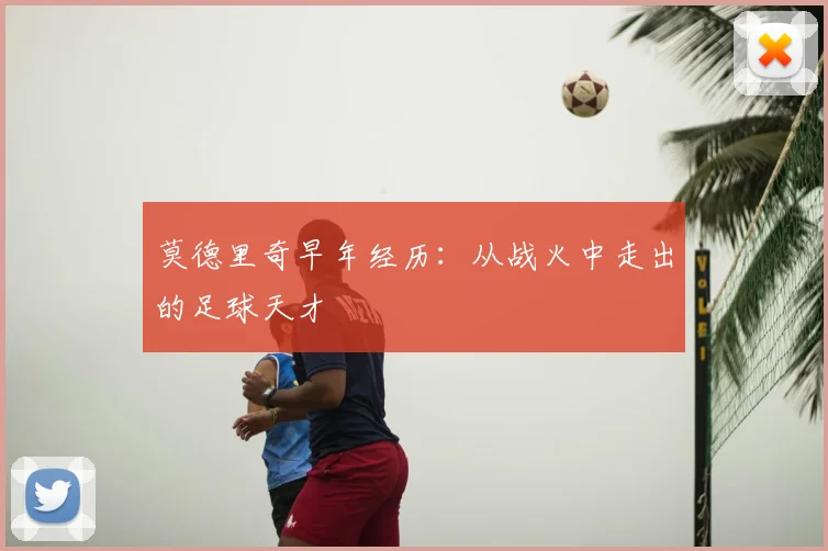 莫德里奇早年经历:从战火中走出的足球天才