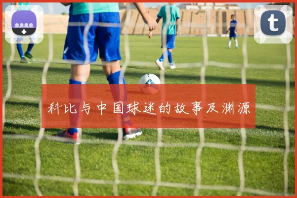 科比与中国球迷的故事及渊源