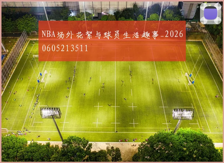 NBA场外花絮与球员生活趣事_20260605213511