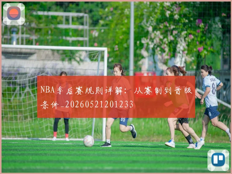NBA季后赛规则详解:从赛制到晋级条件_20260521201233
