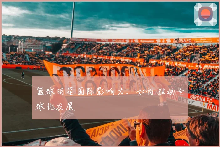篮球明星国际影响力：如何推动全球化发展