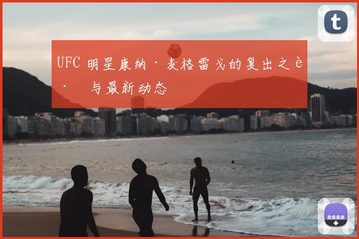 UFC 明星康纳·麦格雷戈的复出之路与最新动态