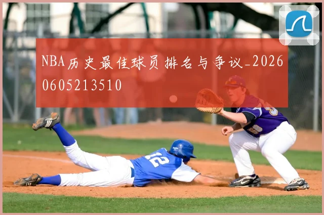 NBA历史最佳球员排名与争议_20260605213510