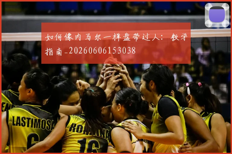 如何像内马尔一样盘带过人：教学指南_20260606153038
